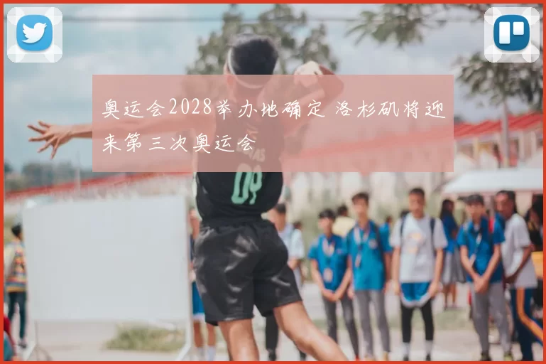 奥运会2028举办地确定 洛杉矶将迎来第三次奥运会