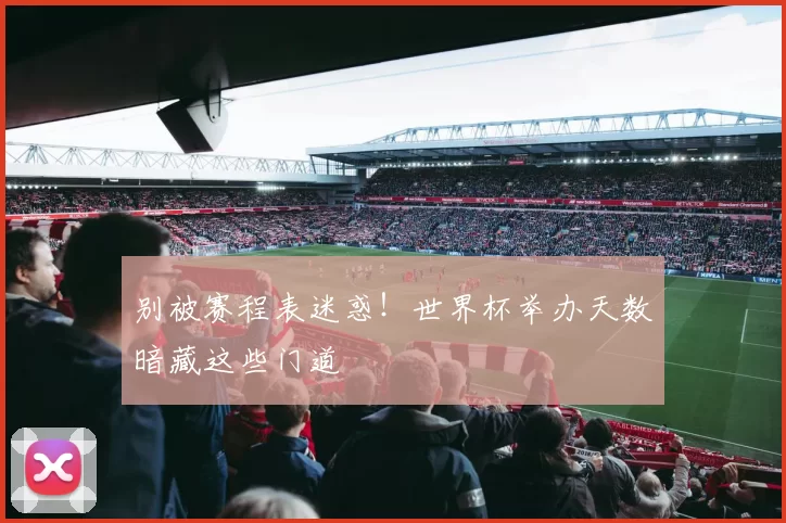 别被赛程表迷惑!世界杯举办天数暗藏这些门道