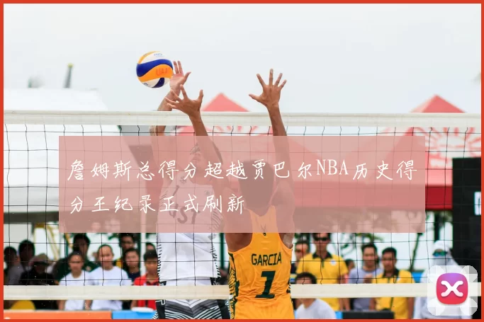 詹姆斯总得分超越贾巴尔NBA历史得分王纪录正式刷新