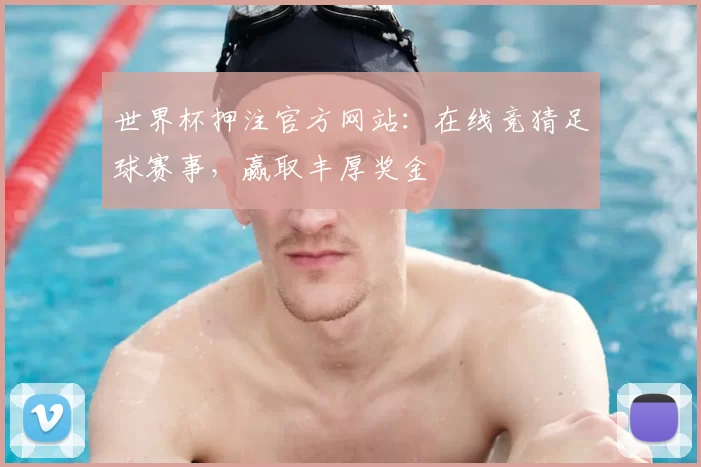 世界杯押注官方网站：在线竞猜足球赛事，赢取丰厚奖金