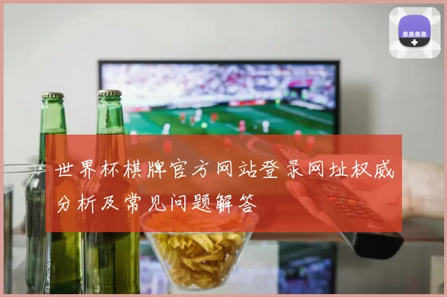世界杯棋牌官方网站登录网址权威分析及常见问题解答