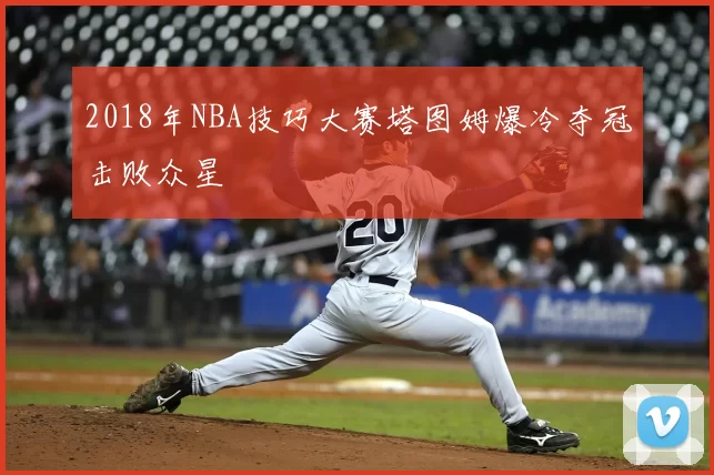 2018年NBA技巧大赛塔图姆爆冷夺冠击败众星