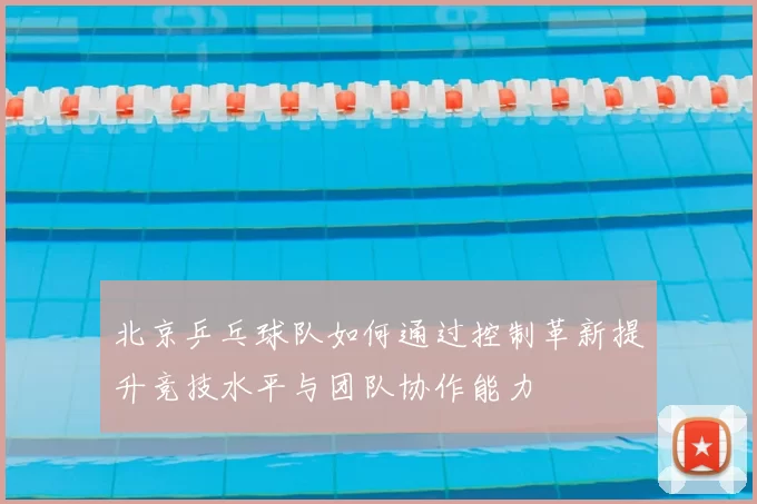 北京乒乓球队如何通过控制革新提升竞技水平与团队协作能力