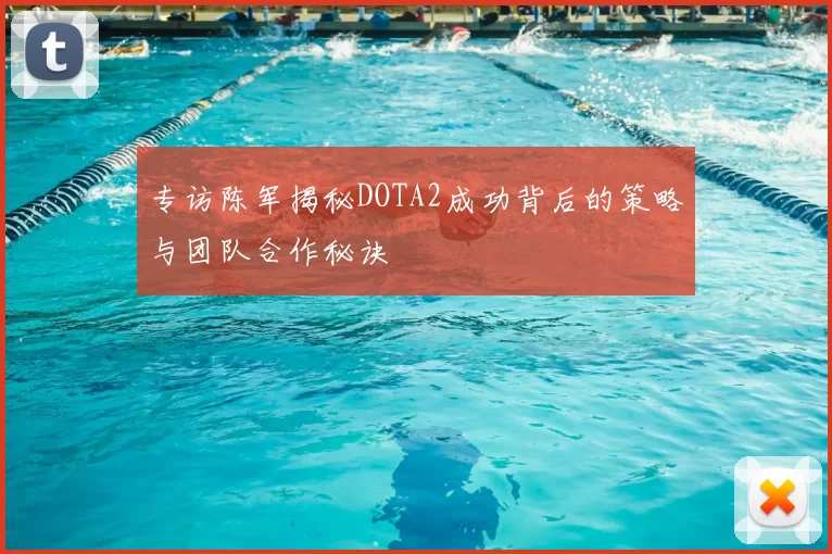 专访陈军揭秘DOTA2成功背后的策略与团队合作秘诀