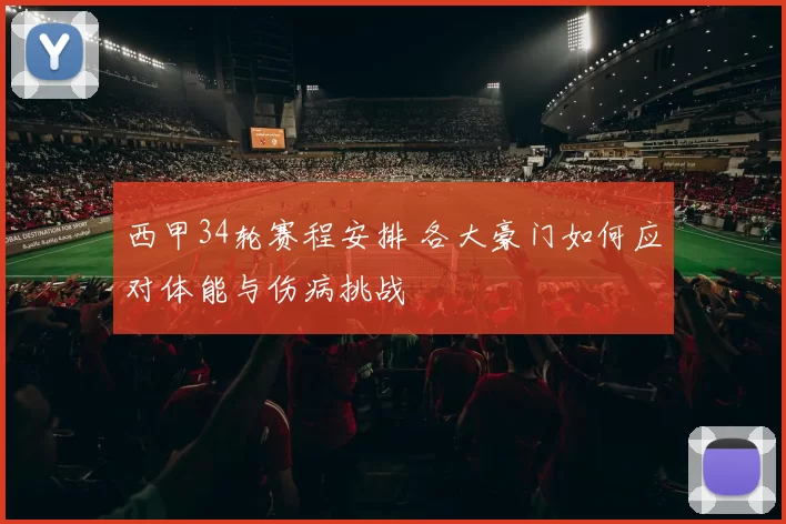西甲34轮赛程安排 各大豪门如何应对体能与伤病挑战