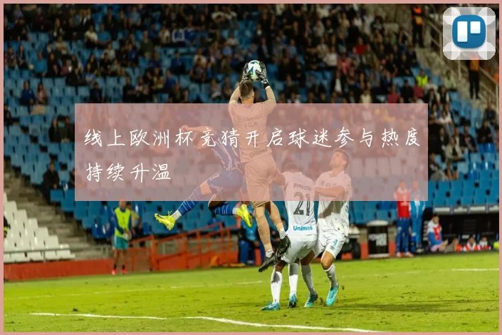 线上欧洲杯竞猜开启球迷参与热度持续升温