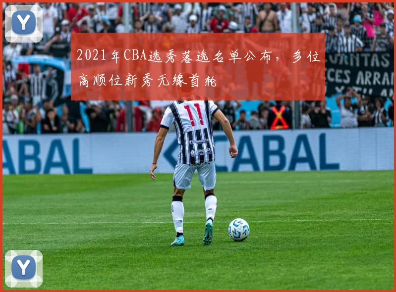 2021年CBA选秀落选名单公布,多位高顺位新秀无缘首轮