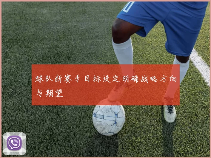 球队新赛季目标设定明确战略方向与期望