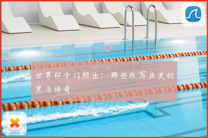 世界杯冷门频出:那些改写历史的黑马传奇