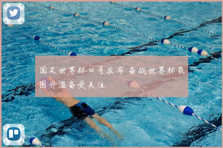 国足世界杯口号发布 备战世界杯氛围升温备受关注