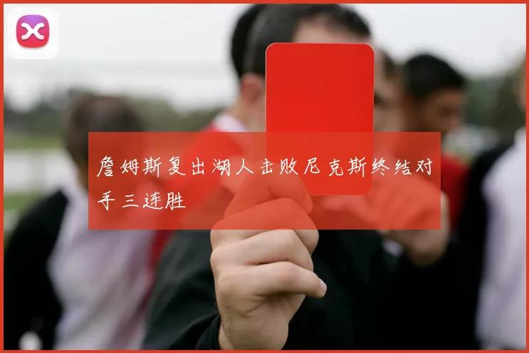 詹姆斯复出湖人击败尼克斯终结对手三连胜