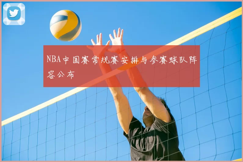 NBA中国赛常规赛安排与参赛球队阵容公布