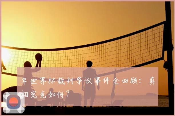 年世界杯裁判争议事件全回顾：真相究竟如何？