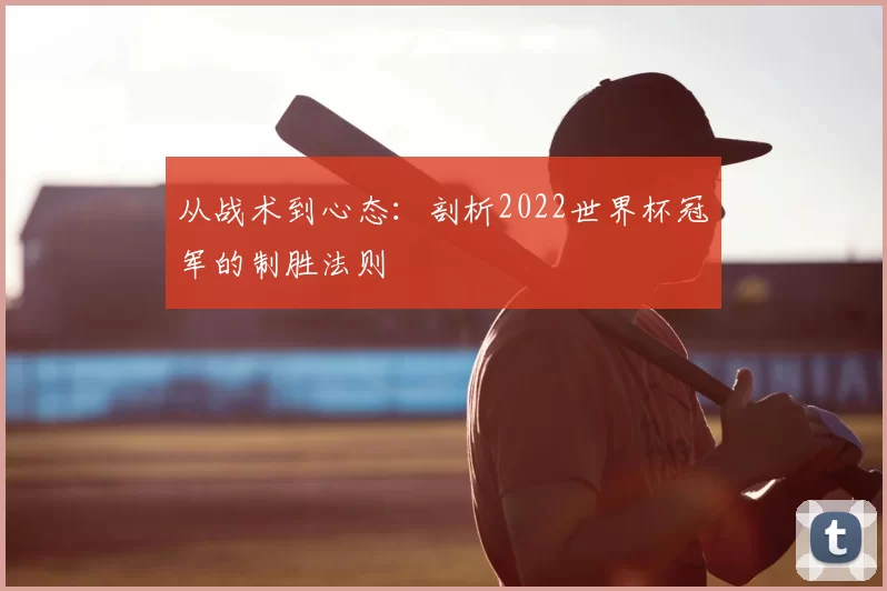从战术到心态:剖析2022世界杯冠军的制胜法则