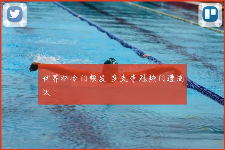 世界杯冷门频发 多支夺冠热门遭淘汰