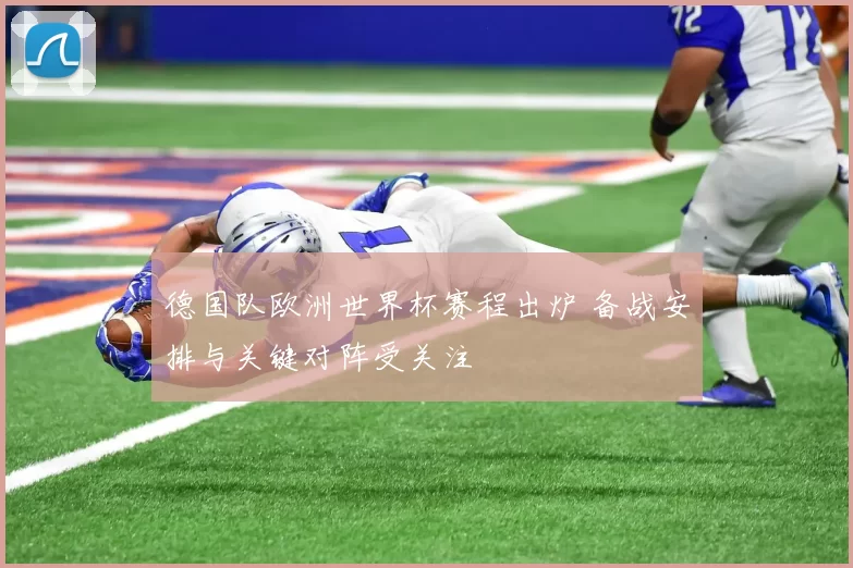 德国队欧洲世界杯赛程出炉 备战安排与关键对阵受关注