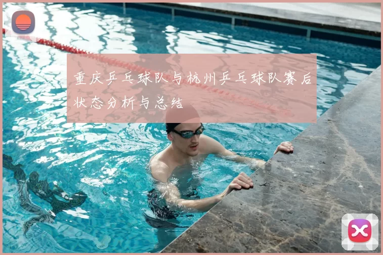 重庆乒乓球队与杭州乒乓球队赛后状态分析与总结