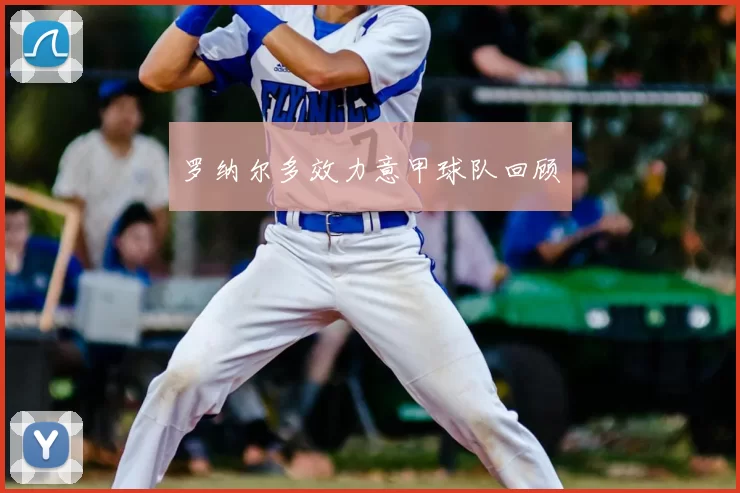罗纳尔多效力意甲球队回顾